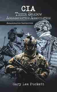 CIA Tiger Shadow Assassination Association: Assassination Instruction by Gary Lee Puckett