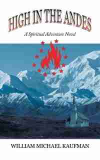 High in the Andes: A Spiritual Adventure Novel by William Michael Kaufman