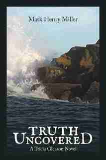 Truth Uncovered: A TRICIA GLEASON NOVEL by Mark Henry Miller