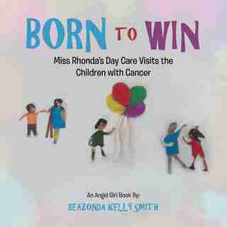 Born to Win: Miss Rhonda'S Day Care Visits the Children with Cancer by Reazonda Kelly Smith