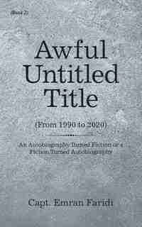 Awful Untitled Title: An Autobiography Turned Fiction or a Fiction Turned Autobiography by Capt. Emran Faridi