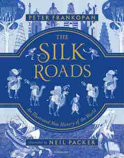 The Silk Roads: A New History Of The World - Illustrated Edition by Peter Frankopan