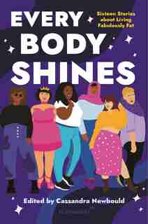 Every Body Shines: Sixteen Stories About Living Fabulously Fat by Cassandra Newbould