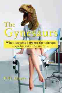 The Gynesaurs: What Happens Between the Stirrups, Stays Between the Stirrups by P.H. Oliver