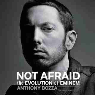 Not Afraid: The Evolution Of Eminem by Anthony Bozza