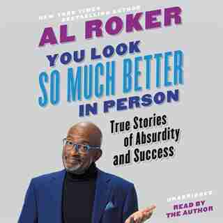 You Look So Much Better In Person: True Stories Of Absurdity And Success by Al Roker
