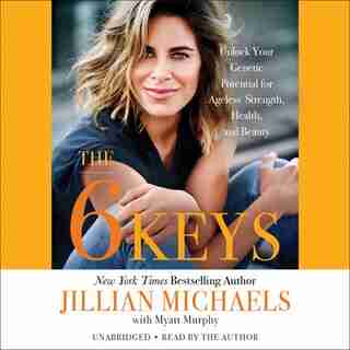 The 6 Keys: Unlock Your Genetic Potential For Ageless Strength, Health, And Beauty by Jillian Michaels