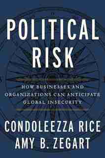Political Risk: How Businesses And Organizations Can Anticipate Global Insecurity by Condoleezza Rice