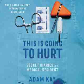 This Is Going To Hurt: Secret Diaries Of A Medical Resident by Adam Kay