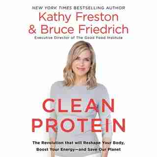 Clean Protein: The Revolution That Will Reshape Your Body, Boost Your Energy-and Save Our Planet de Kathy Freston