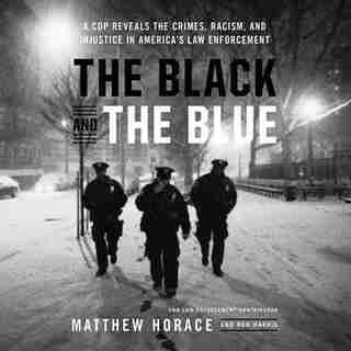 The Black And The Blue: A Cop Reveals The Crimes, Racism, And Injustice In America's Law Enforcement de Matthew Horace