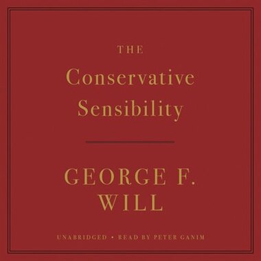 The Conservative Sensibility by George F. Will