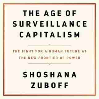 The Age Of Surveillance Capitalism: The Fight For A Human Future At The New Frontier Of Power by Shoshana Zuboff