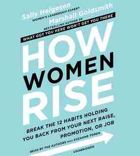 How Women Rise: Break the 12 Habits Holding You Back from Your Next Raise, Promotion, or Job by Sally Helgesen