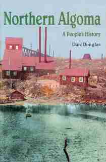 Northern Algoma: A People's History by Daniel G.v. Douglas