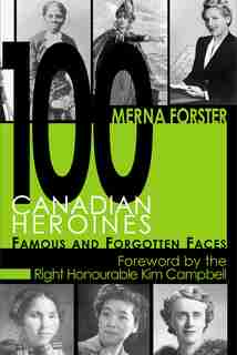 100 Canadian Heroines: Famous and Forgotten Faces by Merna Forster