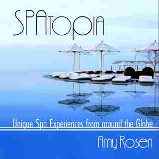 SPAtopia: Unique Spa Experiences from Around the Globe de Amy Rosen