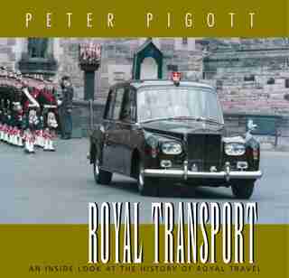 Royal Transport: An Inside Look At The History Of British Royal Travel by Peter Pigott