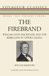 The Firebrand: William Lyon Mackenzie and the Rebellion in Upper Canada by William Kilbourn