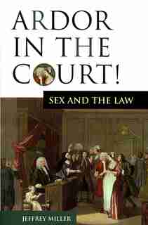 Ardor In The Court!: Sex And The Law by Jeffrey Miller
