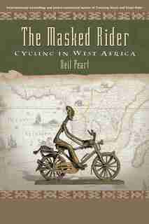 The Masked Rider: Cycling In West Africa by Neil Peart