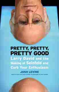 Pretty, Pretty, Pretty Good: Larry David And The Making Of Seinfeld And Curb Your Enthusiasm by Josh Levine