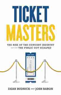 Ticket Masters: The Rise Of The Concert Industry And How The Public Got Scalped by Dean Budnick