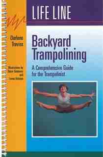 Backyard Trampolining: A Comprehensive Guide for the Trampolinist by Darlene Traviss
