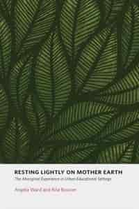 Resting Lightly on Mother Earth: The Aboriginal Experience In Urban Educational Settings by Angela Ward