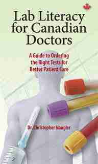 Lab Literacy for Canadian Doctors: A Guide to Ordering the Right Tests for Better Patient Care by Christopher Naugler