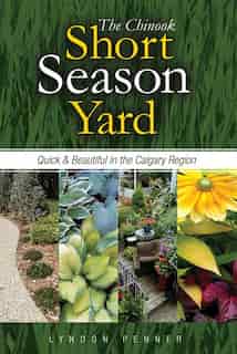 The Chinook Short Season Yard: Quick and Beautiful in the Calgary Region by Lyndon Penner