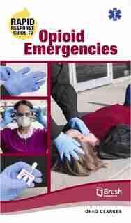 Rapid Response Guide To Opioid Emergencies by Greg Clarkes