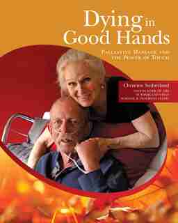 Dying In Good Hands: Palliative Massage And The Power Of Touch by Christine Sutherland