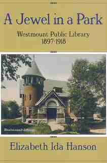 A Jewel in a Park: The Westmount Public Library 1897-1918 by Elizabeth Hanson