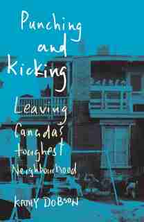 Punching And Kicking: Leaving Canada's Toughest Neighbourhood by Kathy Dobson