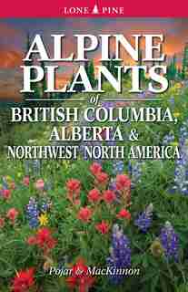 Alpine Plants of British Columbia, Alberta and Northwest North America: and Northwest North America by Andy MacKinnon