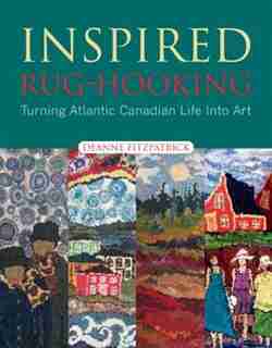 Inspired Rug-Hooking: Turning Atlantic Canadian Life into Art by Deanne Fitzpatrick