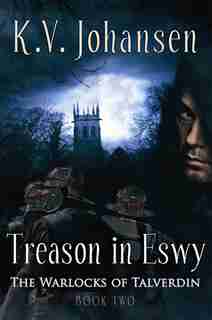Treason in Eswy: The Warlocks Of Talverdin, Book 2 by K.V. Johansen