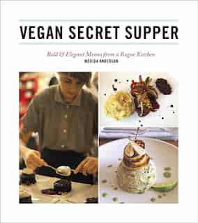 Vegan Secret Supper: Bold & Elegant Menus from a Rogue Kitchen by Merida Anderson