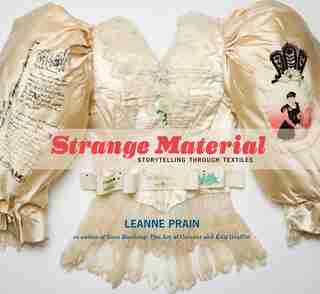 Strange Material: Storytelling through Textiles by Leanne Prain