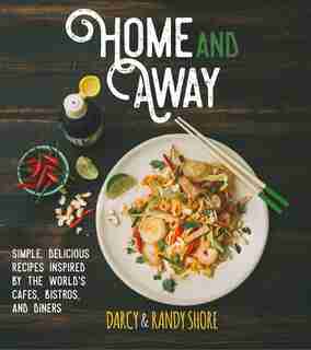 Home and Away: Simple, Delicious Recipes Inspired by the World's Cafes, Bistros, and Diners by Darcy Shore