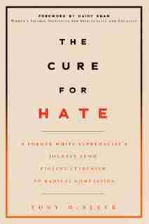 The Cure for Hate: A Former White Supremacist's Journey From Violent Extremism To Radical Compassion by Tony McAleer