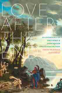 Love After The End: An Anthology Of Two-spirit And Indigiqueer Speculative Fiction by Joshua Whitehead