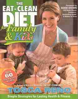 The Eat-clean Diet For Family And Kids: Simple Strategies For Lasting Health And Fitness by Tosca Reno