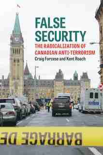 False Security: The Radicalization Of Canadian Anti-terrorism by Craig Forcese