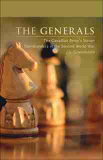 The Generals: The Canadian Army's Senior Commanders In The Second World War by J. L. Granatstein