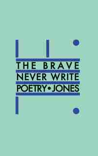 The Brave Never Write Poetry by Daniel Jones