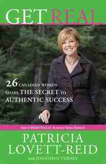 Get Real: 26 Canadian Women Share the Secret to Authentic Success by Patricia Lovett-Reid