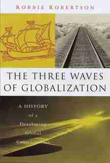 The Three Waves of Globalization: A History of a Developing Global Consciousness by Robbie Robertson