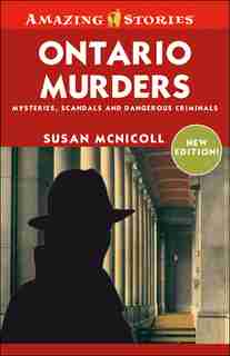 Ontario Murders: Mysteries, Scandals, and Dangerous Crinimals by Susan Mcnicoll